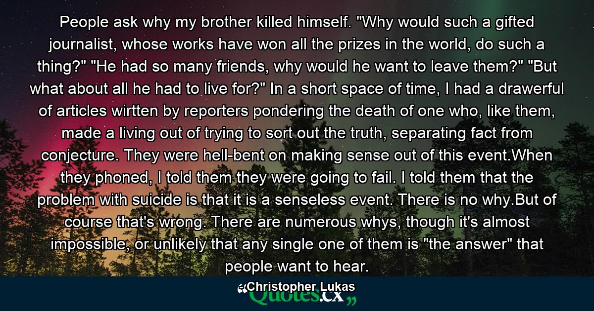 People ask why my brother killed himself. 