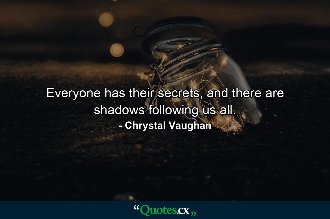 Everyone has their secrets, and there are shadows following us all. - Quote by Chrystal Vaughan