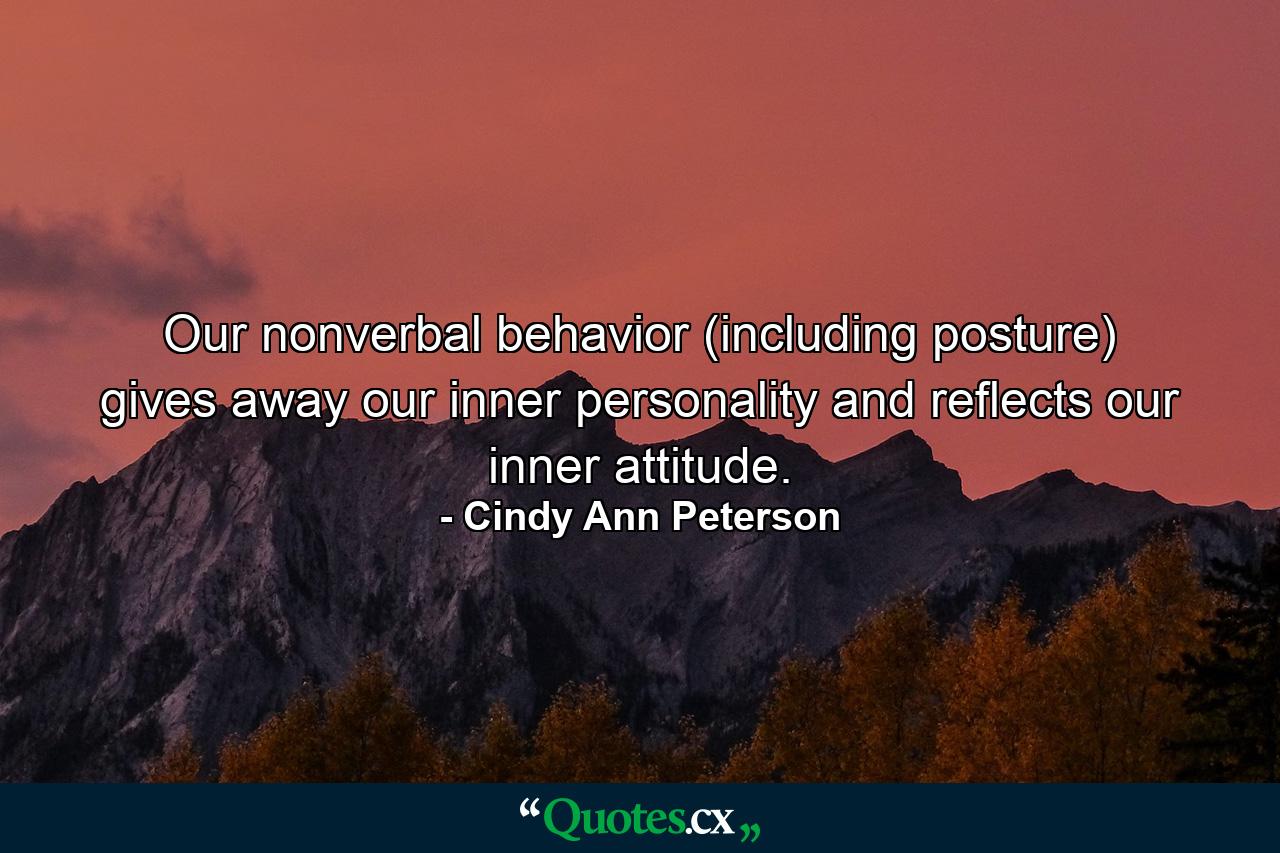 Our nonverbal behavior (including posture) gives away our inner personality and reflects our inner attitude. - Quote by Cindy Ann Peterson