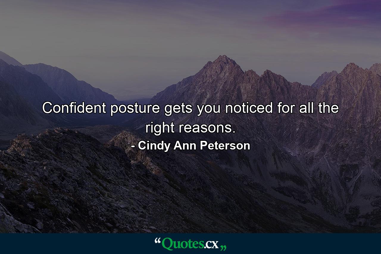 Confident posture gets you noticed for all the right reasons. - Quote by Cindy Ann Peterson