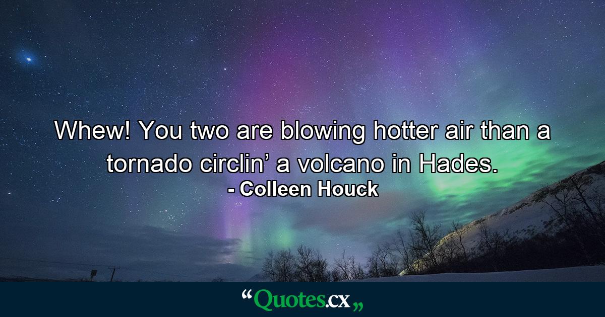 Whew! You two are blowing hotter air than a tornado circlin’ a volcano in Hades. - Quote by Colleen Houck