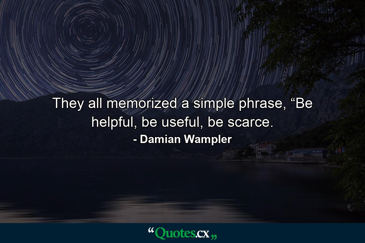 They all memorized a simple phrase, “Be helpful, be useful, be scarce. - Quote by Damian Wampler