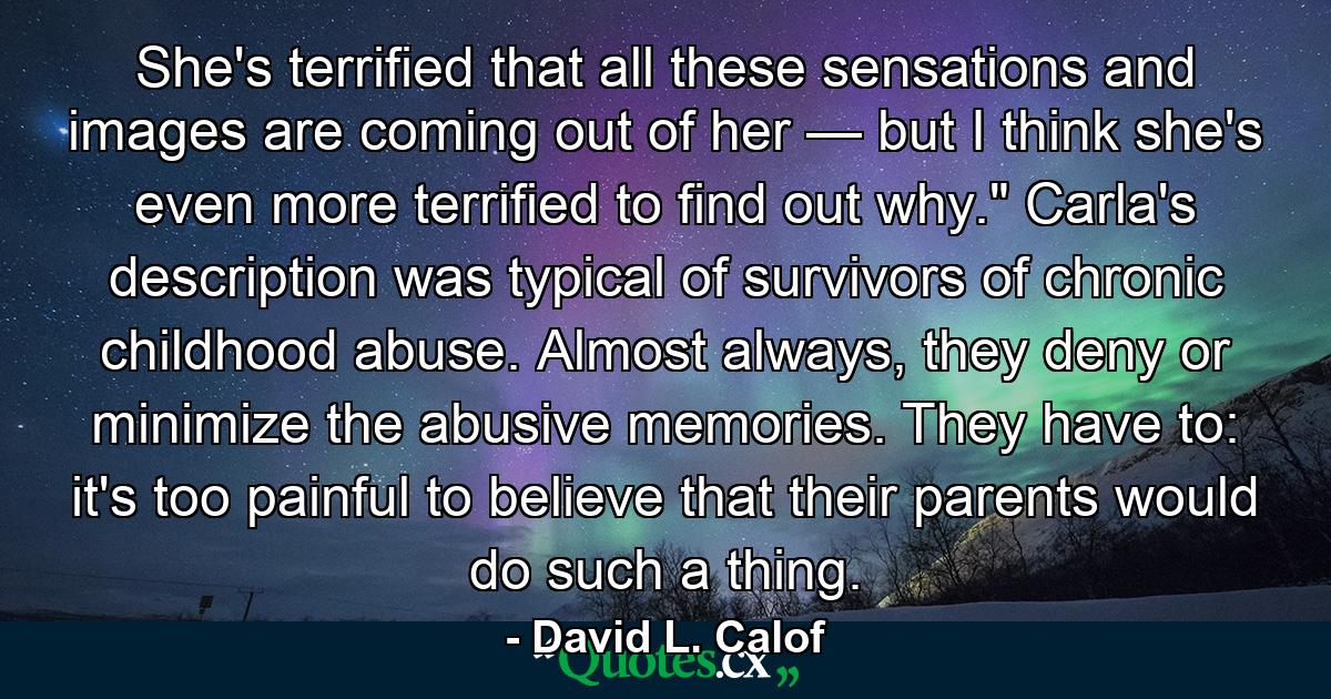 She's terrified that all these sensations and images are coming out of her — but I think she's even more terrified to find out why.