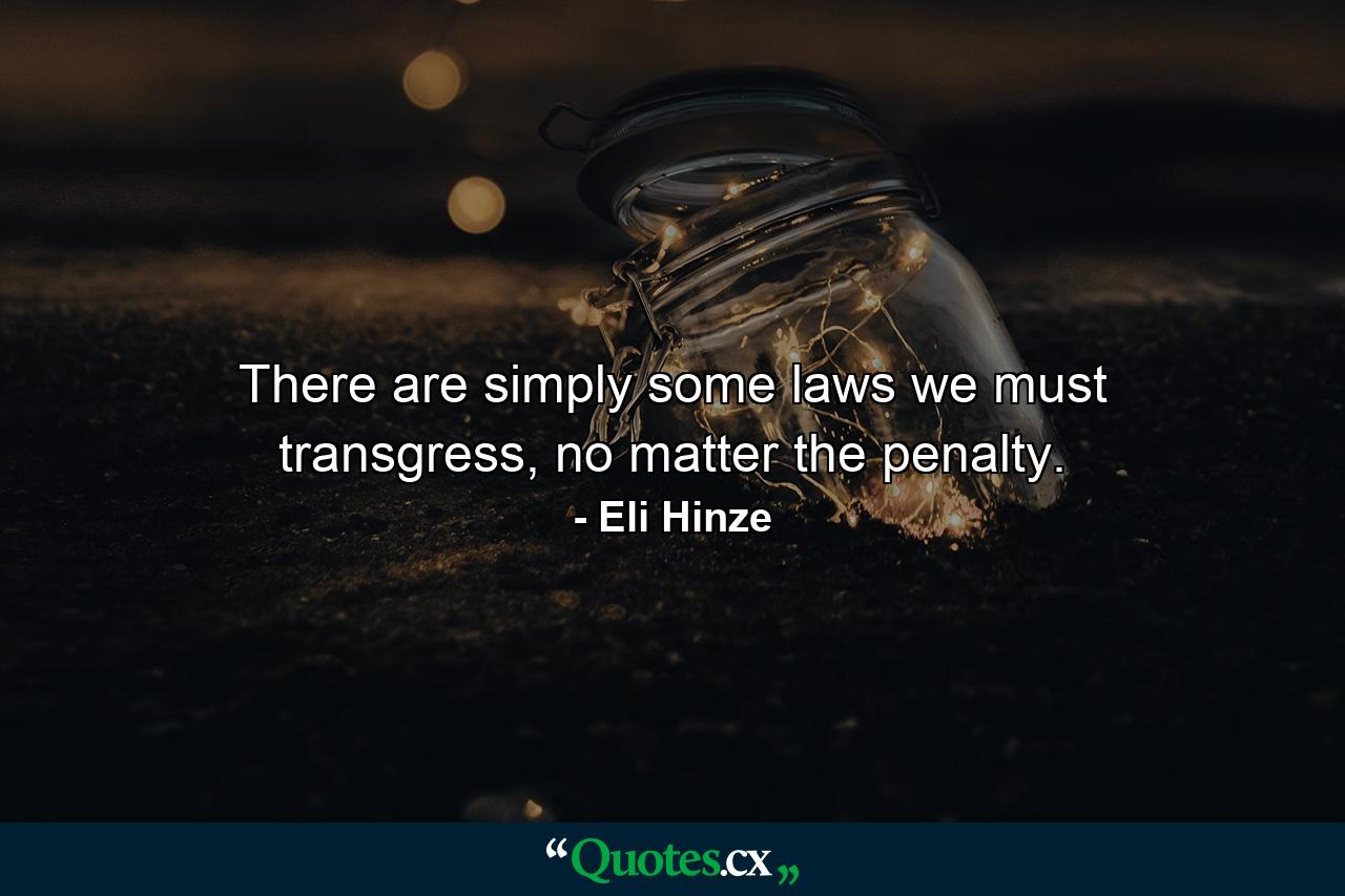 There are simply some laws we must transgress, no matter the penalty. - Quote by Eli Hinze