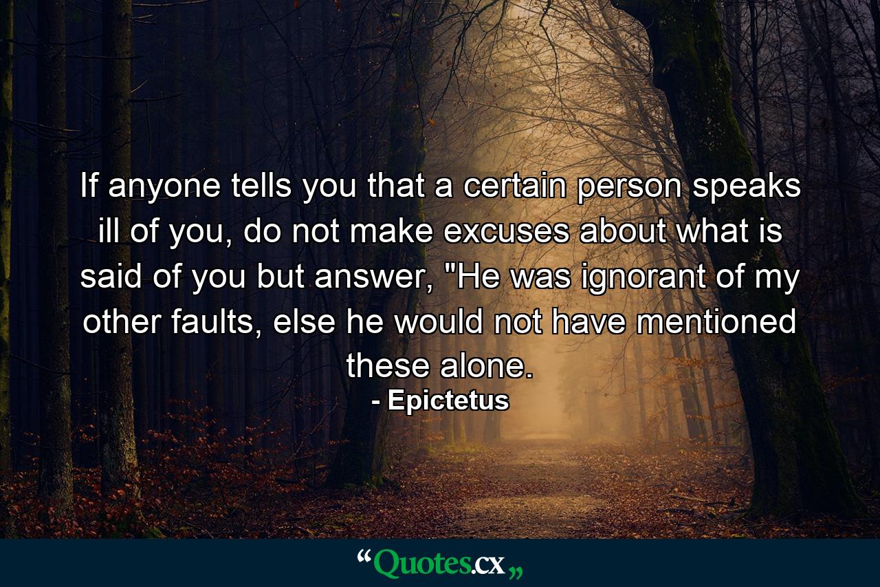 If anyone tells you that a certain person speaks ill of you, do not make excuses about what is said of you but answer, 