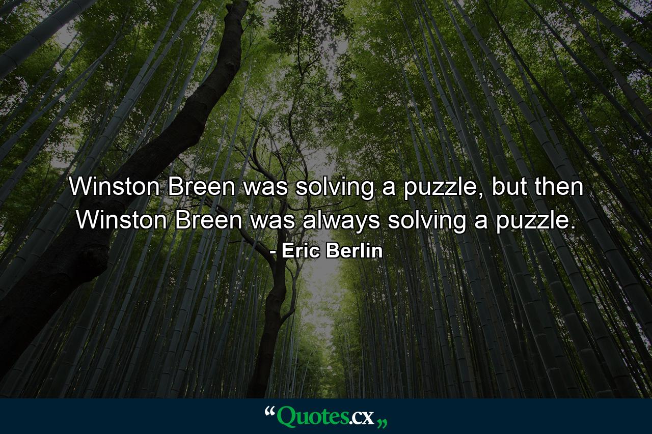 Winston Breen was solving a puzzle, but then Winston Breen was always solving a puzzle. - Quote by Eric Berlin