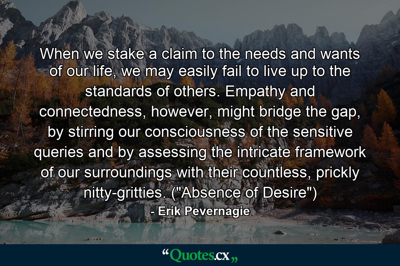 When we stake a claim to the needs and wants of our life, we may easily fail to live up to the standards of others. Empathy and connectedness, however, might bridge the gap, by stirring our consciousness of the sensitive queries and by assessing the intricate framework of our surroundings with their countless, prickly nitty-gritties. (