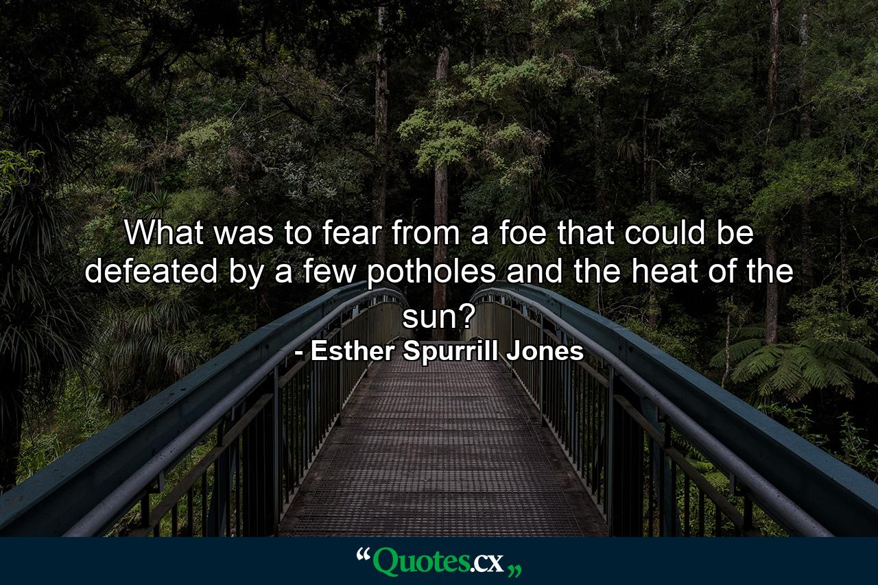 What was to fear from a foe that could be defeated by a few potholes and the heat of the sun? - Quote by Esther Spurrill Jones