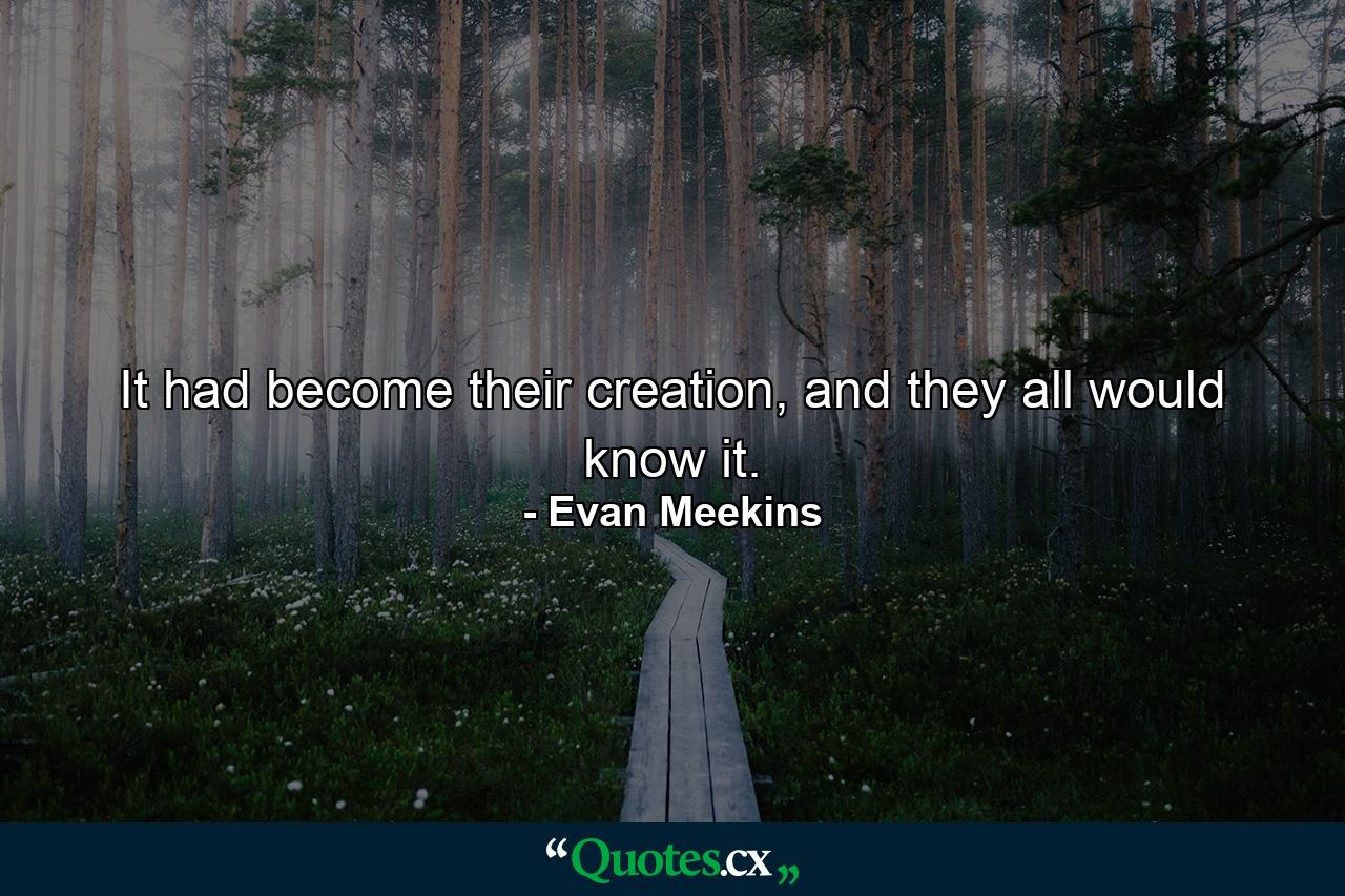 It had become their creation, and they all would know it. - Quote by Evan Meekins