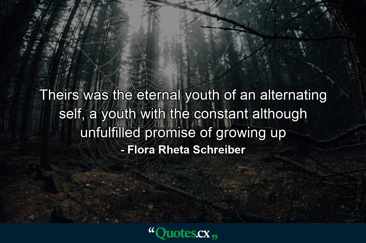 Theirs was the eternal youth of an alternating self, a youth with the constant although unfulfilled promise of growing up - Quote by Flora Rheta Schreiber