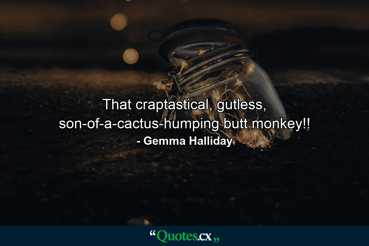 That craptastical, gutless, son-of-a-cactus-humping butt monkey!! - Quote by Gemma Halliday