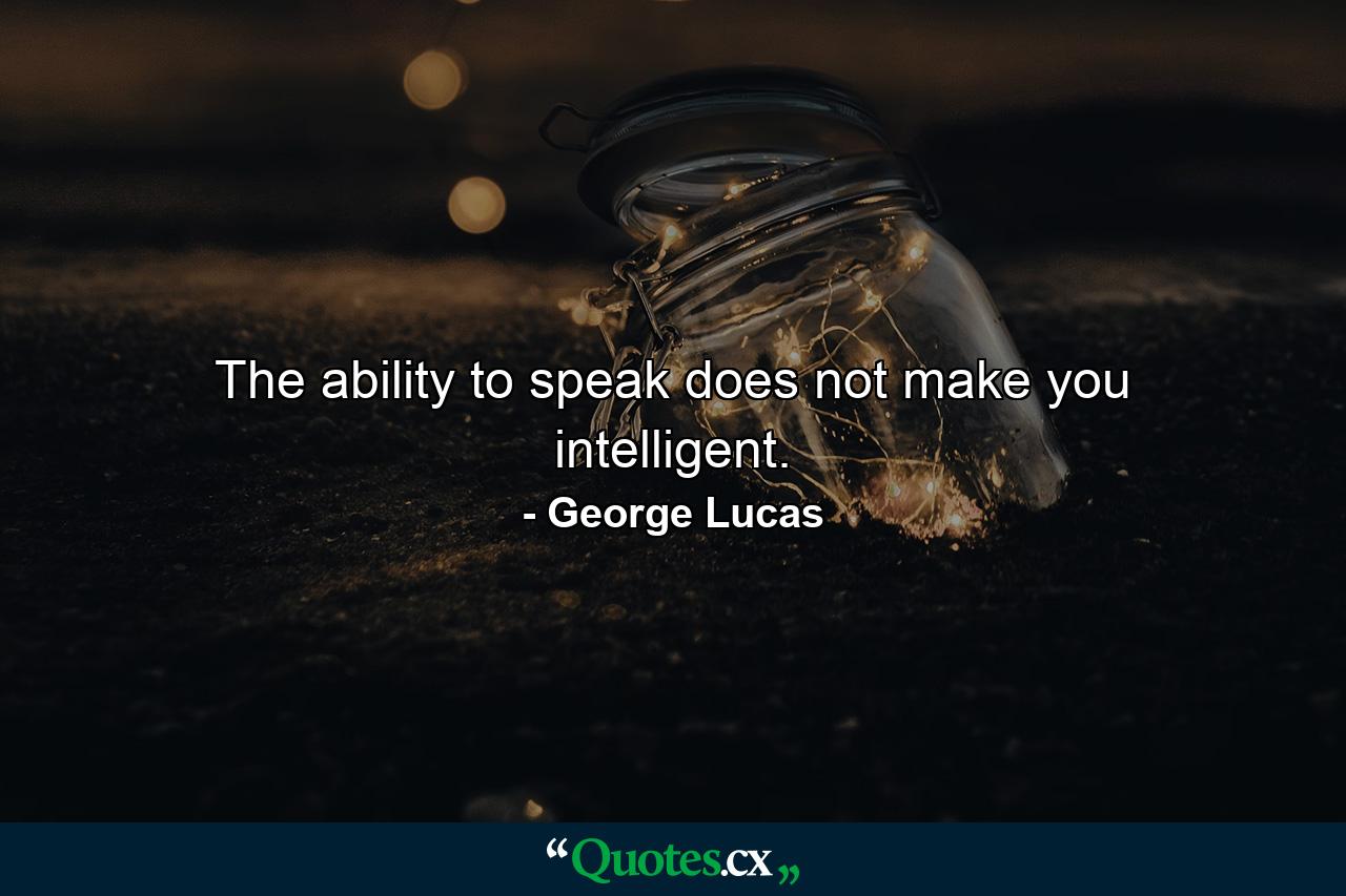 The ability to speak does not make you intelligent. - Quote by George Lucas