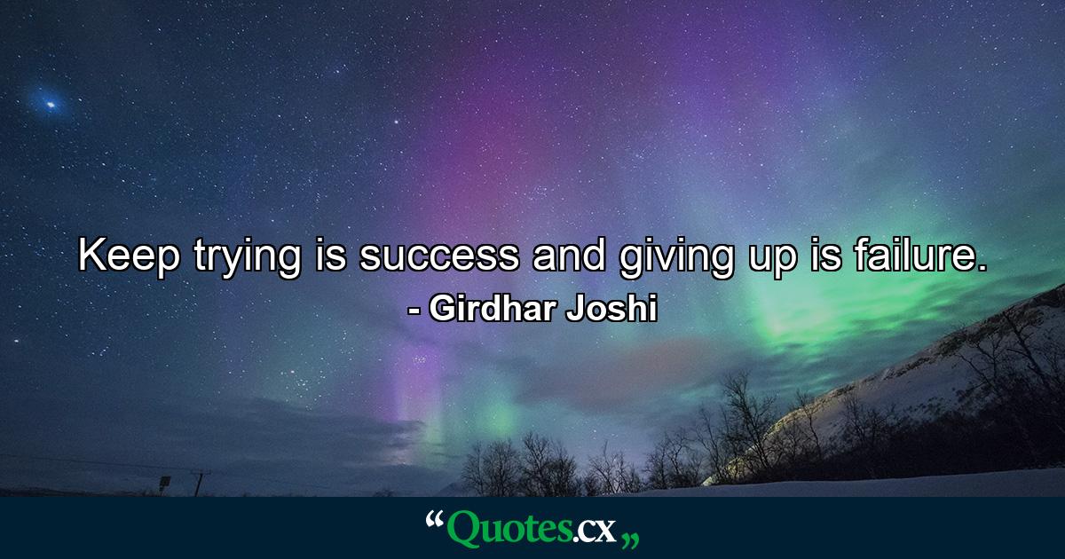 Keep trying is success and giving up is failure. - Quote by Girdhar Joshi