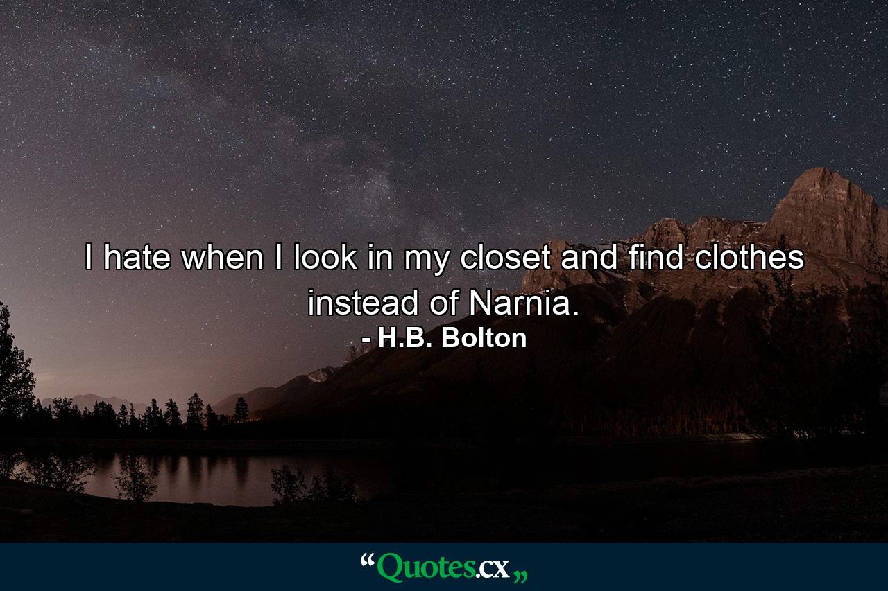 I hate when I look in my closet and find clothes instead of Narnia. - Quote by H.B. Bolton