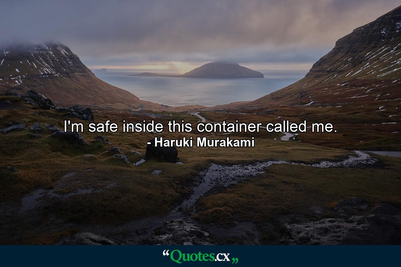 I'm safe inside this container called me. - Quote by Haruki Murakami