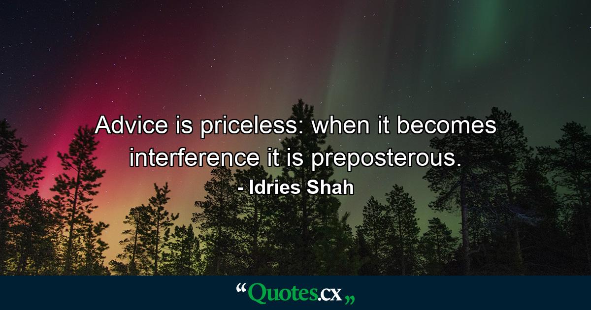 Advice is priceless: when it becomes interference it is preposterous. - Quote by Idries Shah