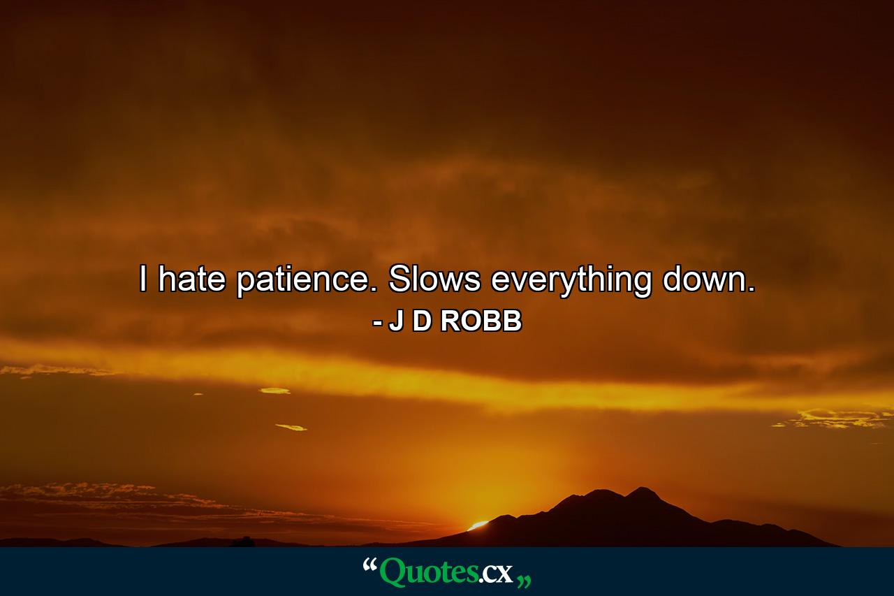 I hate patience. Slows everything down. - Quote by J D ROBB