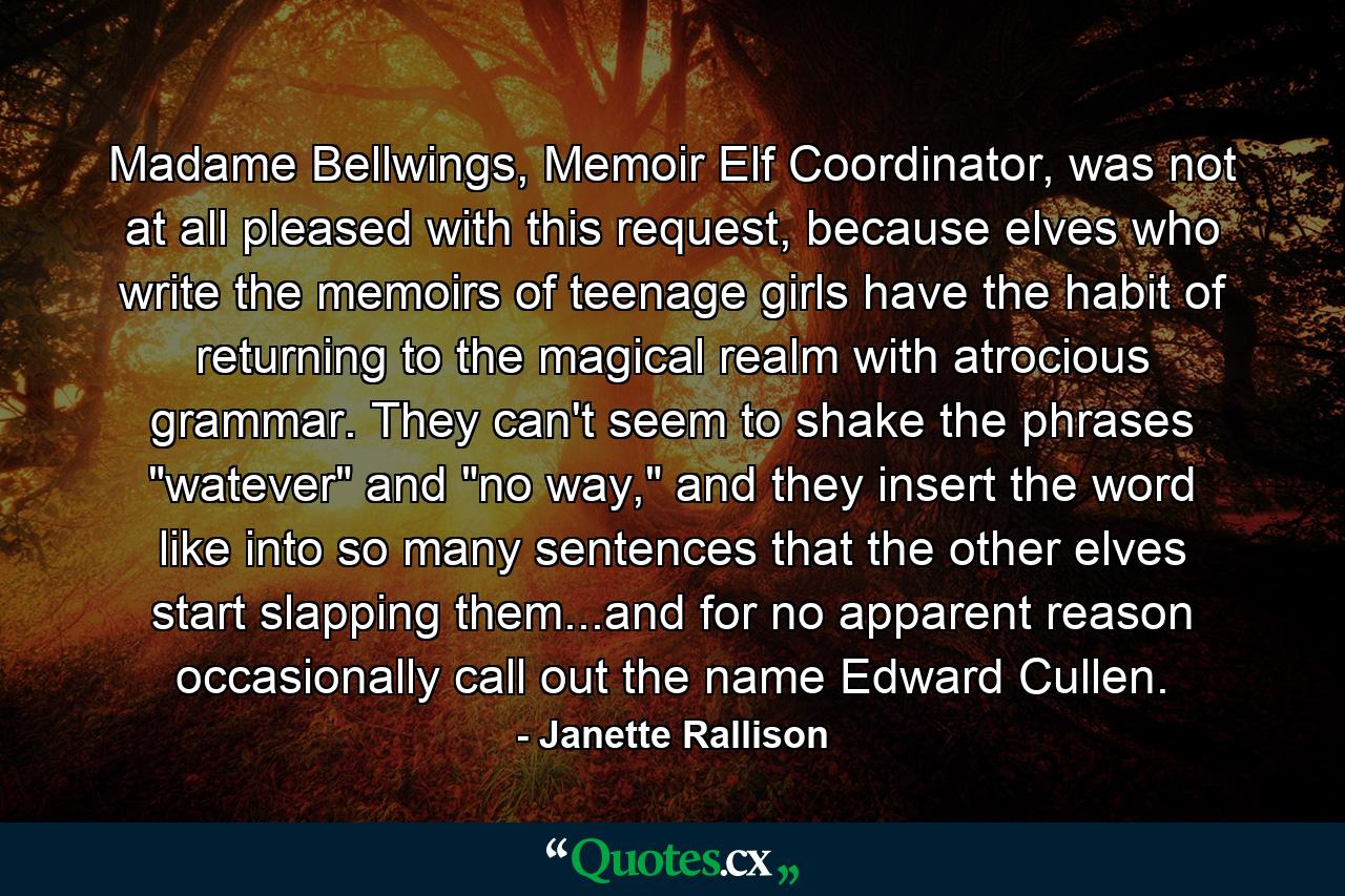 Madame Bellwings, Memoir Elf Coordinator, was not at all pleased with this request, because elves who write the memoirs of teenage girls have the habit of returning to the magical realm with atrocious grammar. They can't seem to shake the phrases 