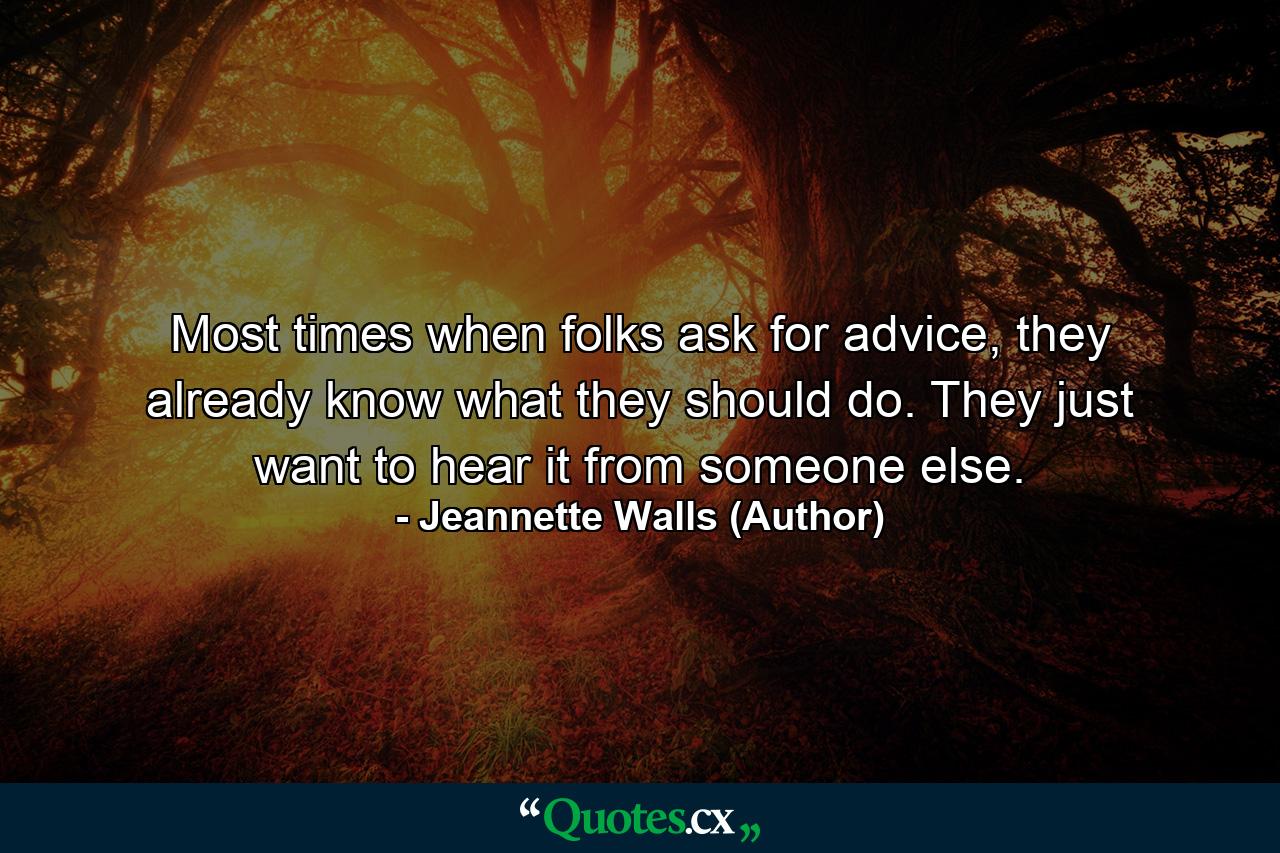 Most times when folks ask for advice, they already know what they should do. They just want to hear it from someone else. - Quote by Jeannette Walls (Author)