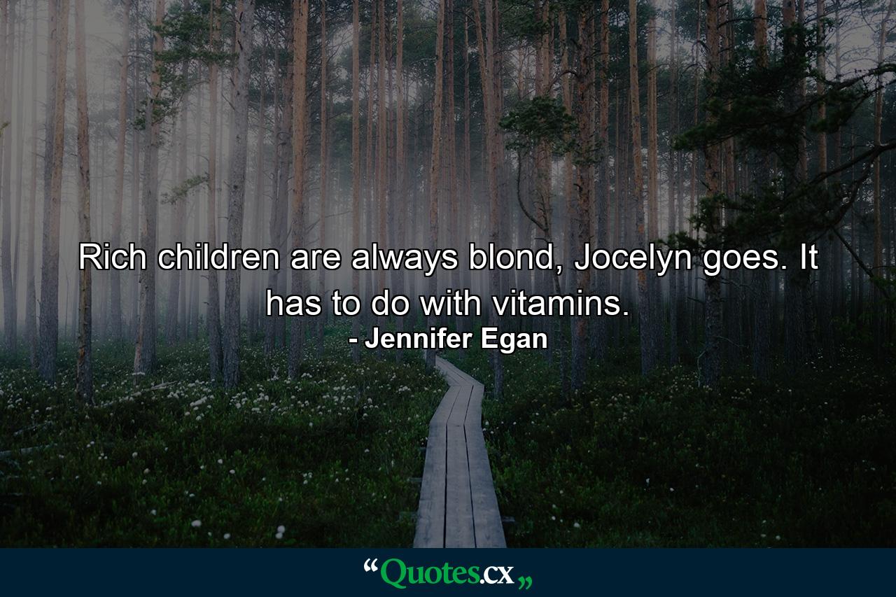 Rich children are always blond, Jocelyn goes. It has to do with vitamins. - Quote by Jennifer Egan