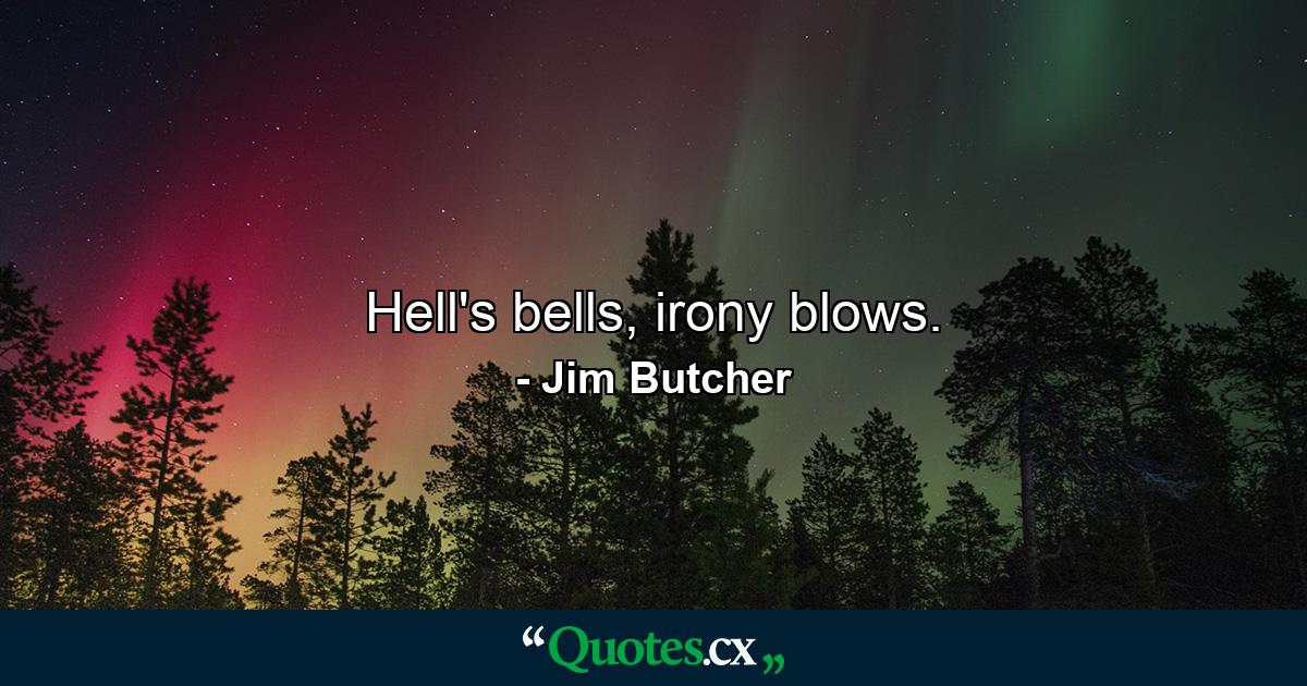 Hell's bells, irony blows. - Quote by Jim Butcher