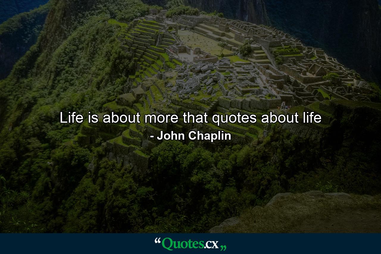 Life is about more that quotes about life - Quote by John Chaplin