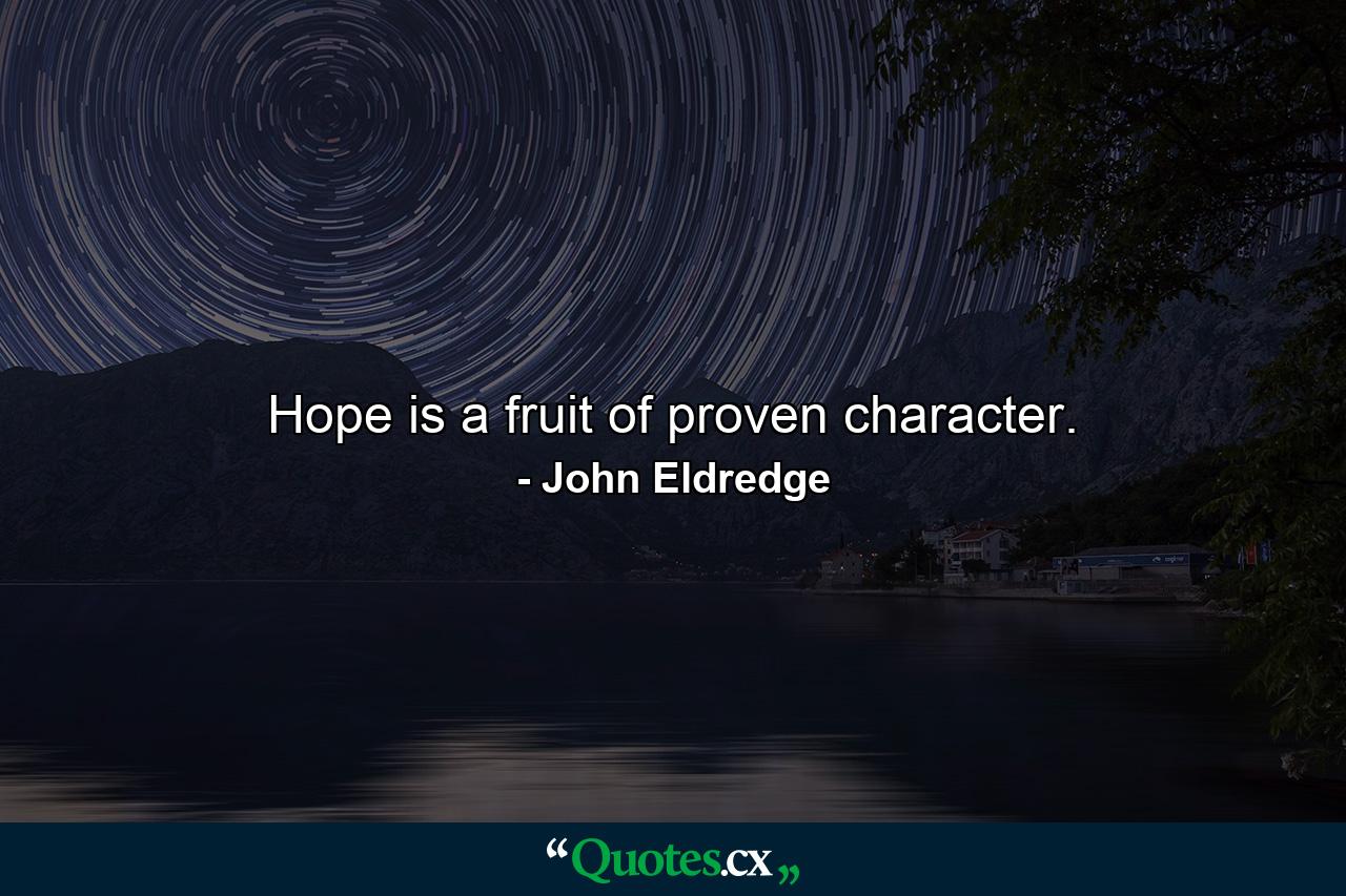 Hope is a fruit of proven character. - Quote by John Eldredge