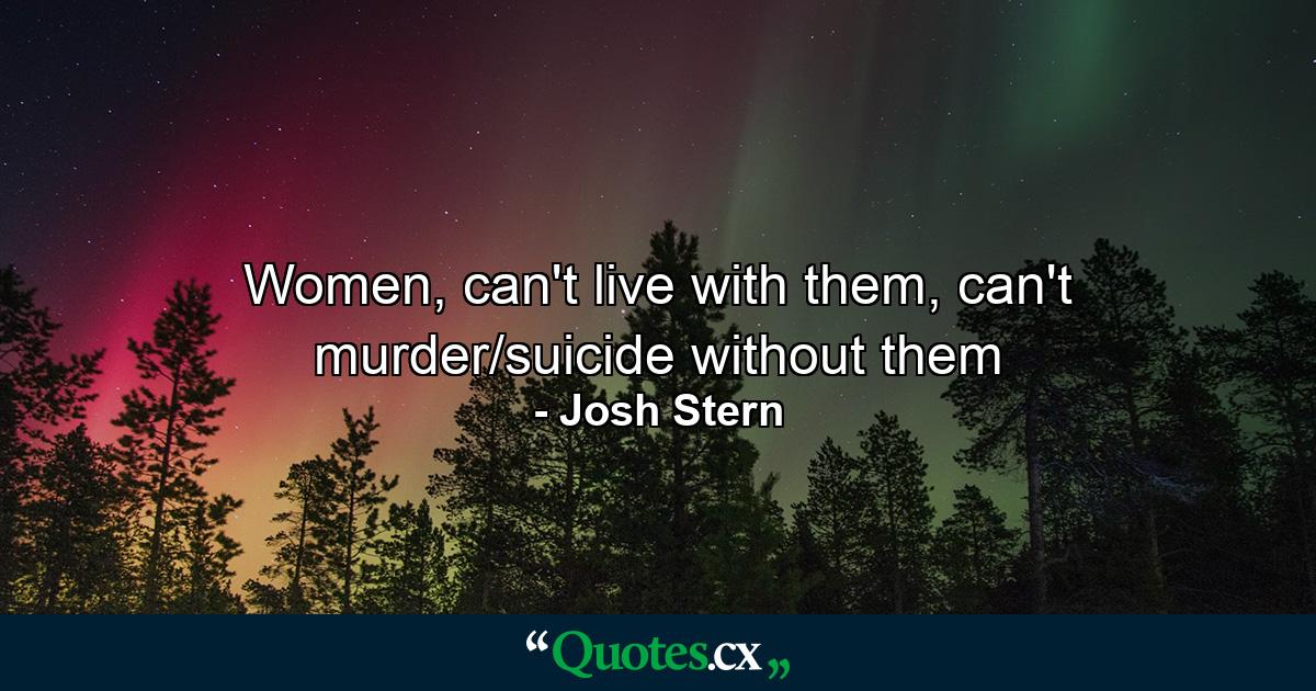 Women, can't live with them, can't murder/suicide without them - Quote by Josh Stern