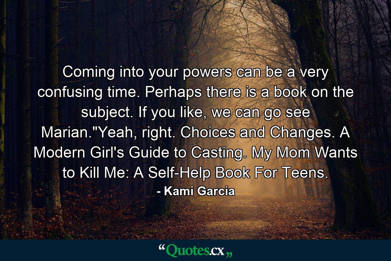 Coming into your powers can be a very confusing time. Perhaps there is a book on the subject. If you like, we can go see Marian.