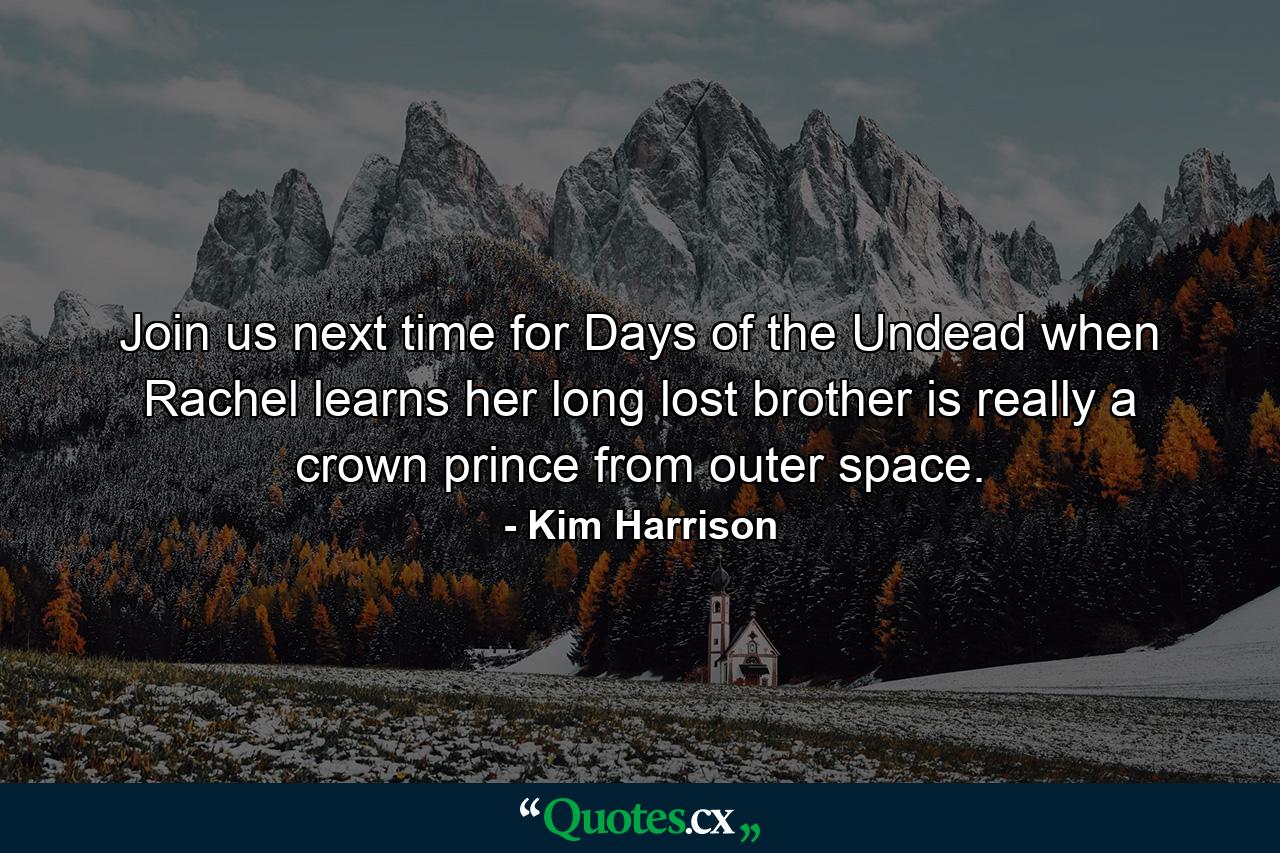 Join us next time for Days of the Undead when Rachel learns her long lost brother is really a crown prince from outer space. - Quote by Kim Harrison