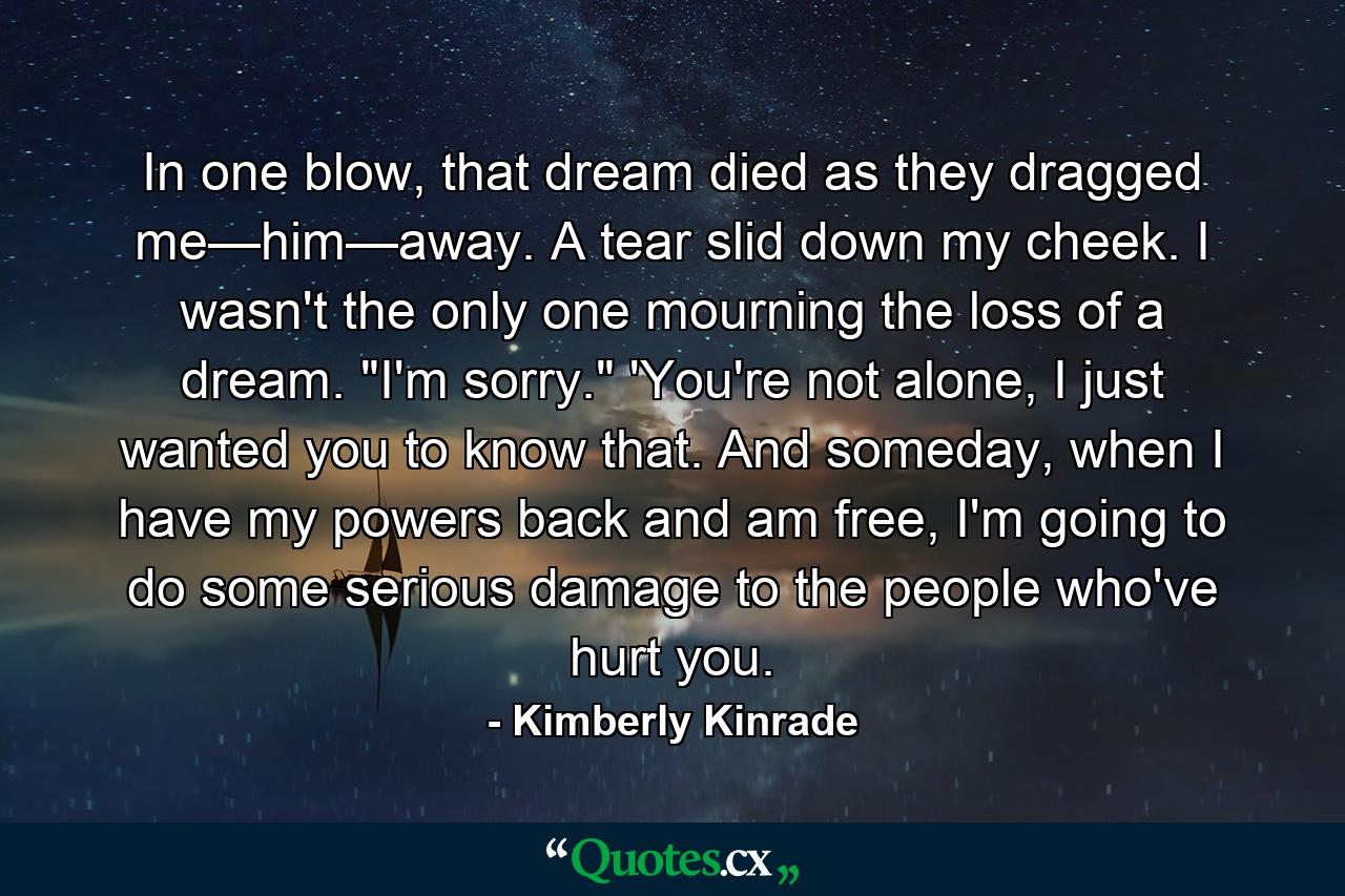 In one blow, that dream died as they dragged me—him—away. A tear slid down my cheek. I wasn't the only one mourning the loss of a dream. 