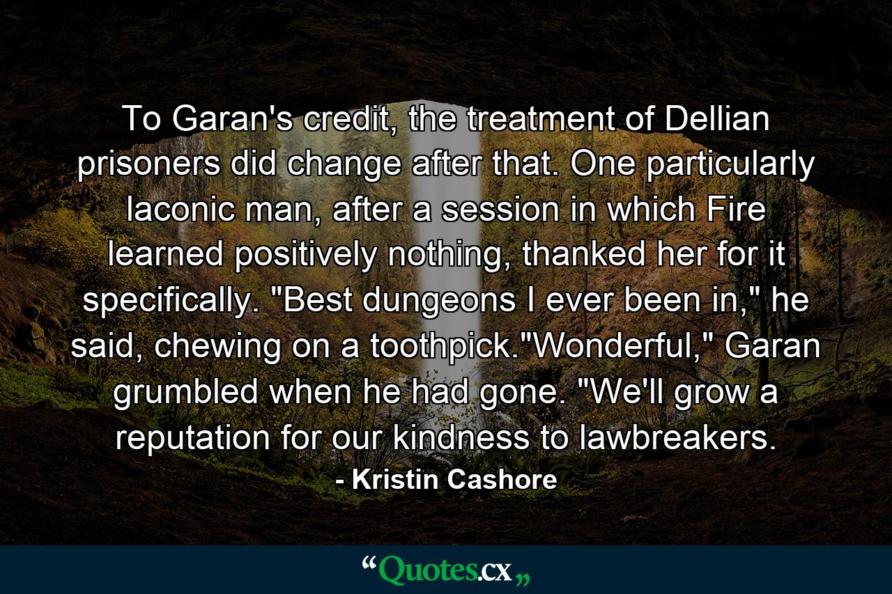 To Garan's credit, the treatment of Dellian prisoners did change after that. One particularly laconic man, after a session in which Fire learned positively nothing, thanked her for it specifically. 