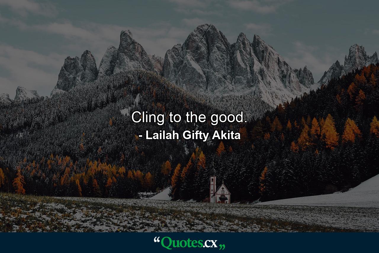 Cling to the good. - Quote by Lailah Gifty Akita