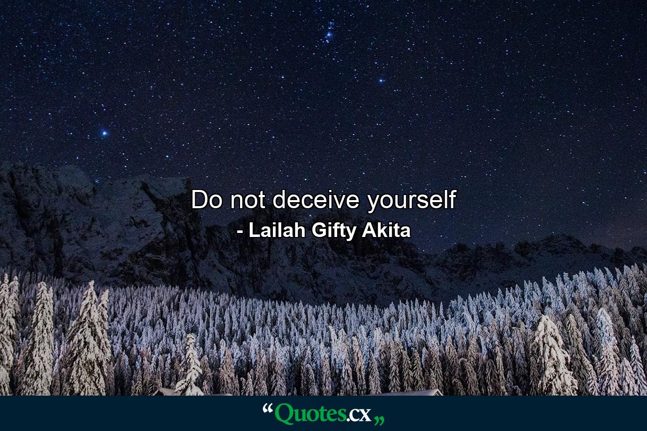 Do not deceive yourself - Quote by Lailah Gifty Akita