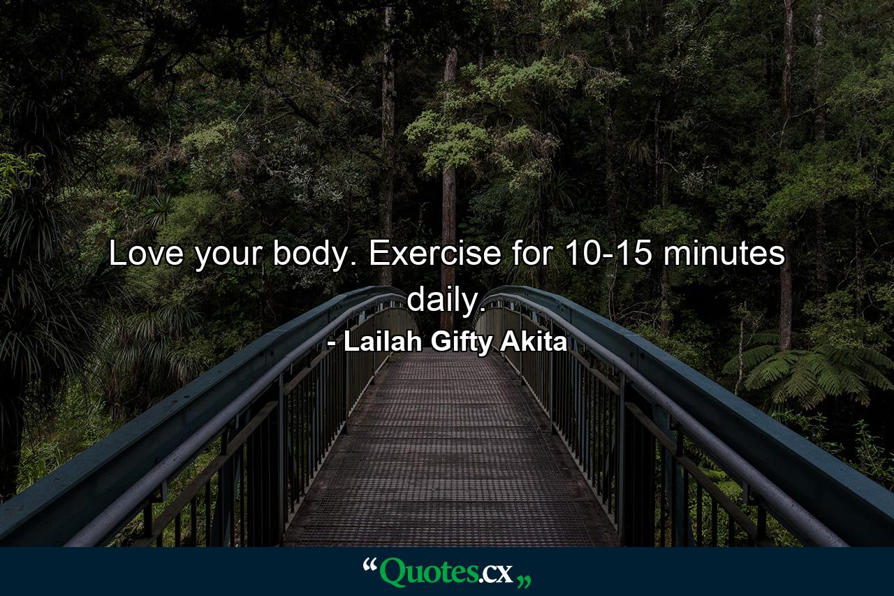 Love your body. Exercise for 10-15 minutes daily. - Quote by Lailah Gifty Akita