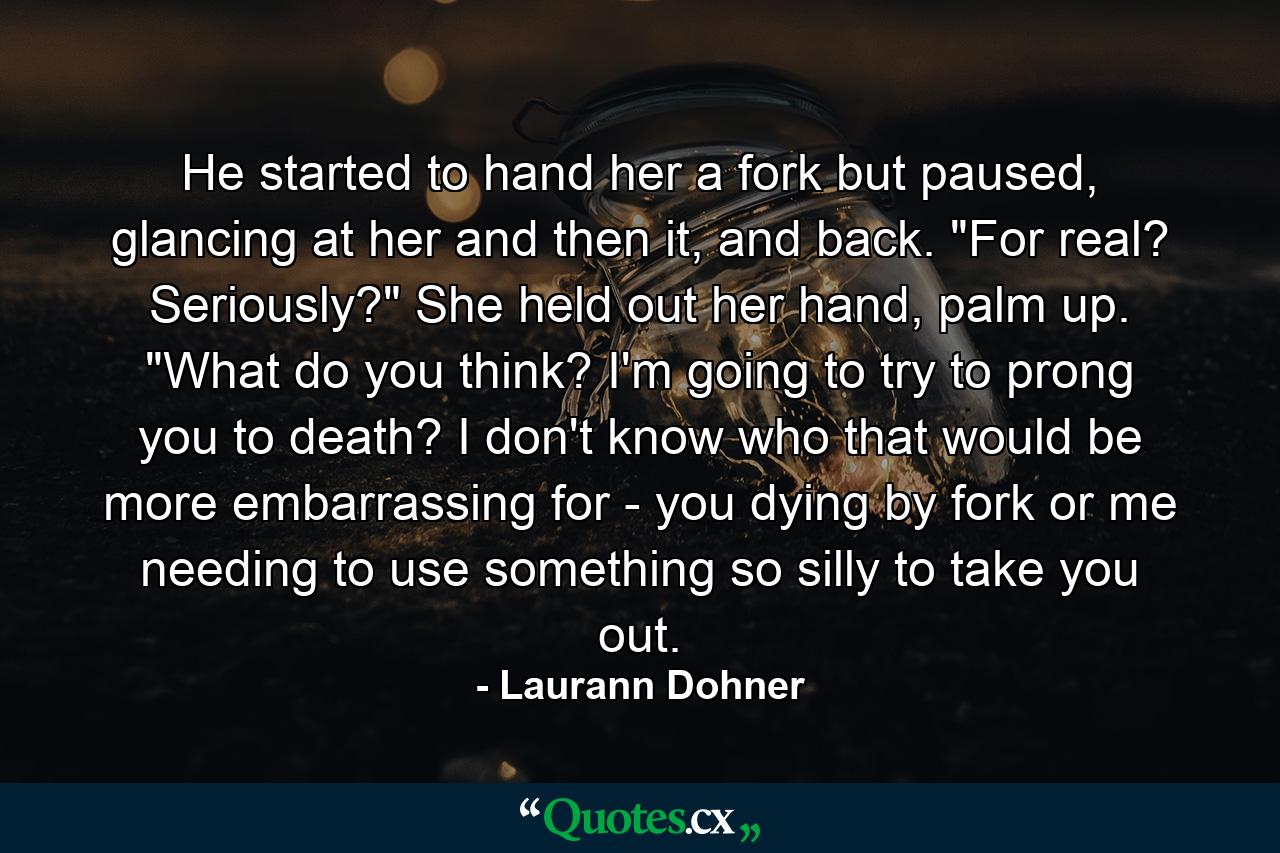 He started to hand her a fork but paused, glancing at her and then it, and back. 