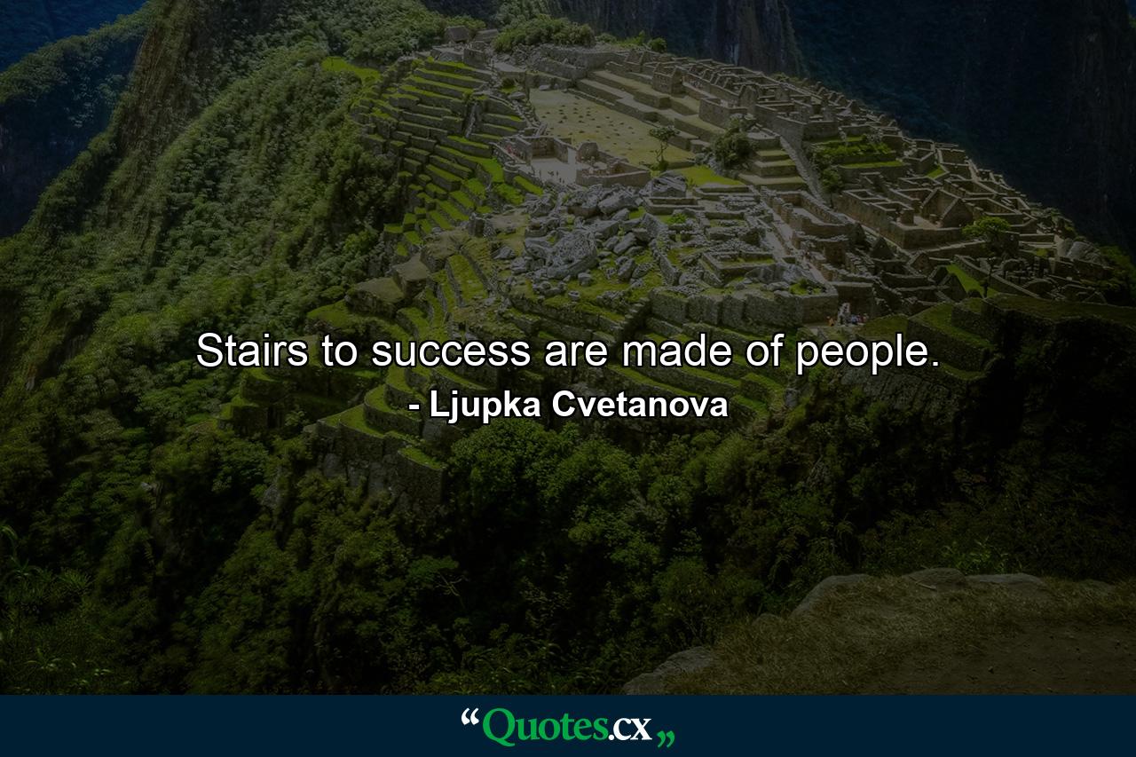 Stairs to success are made of people. - Quote by Ljupka Cvetanova