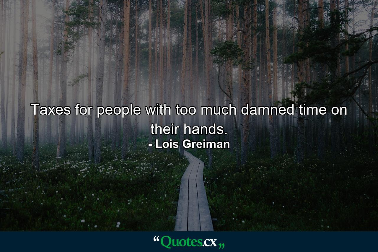 Taxes for people with too much damned time on their hands. - Quote by Lois Greiman