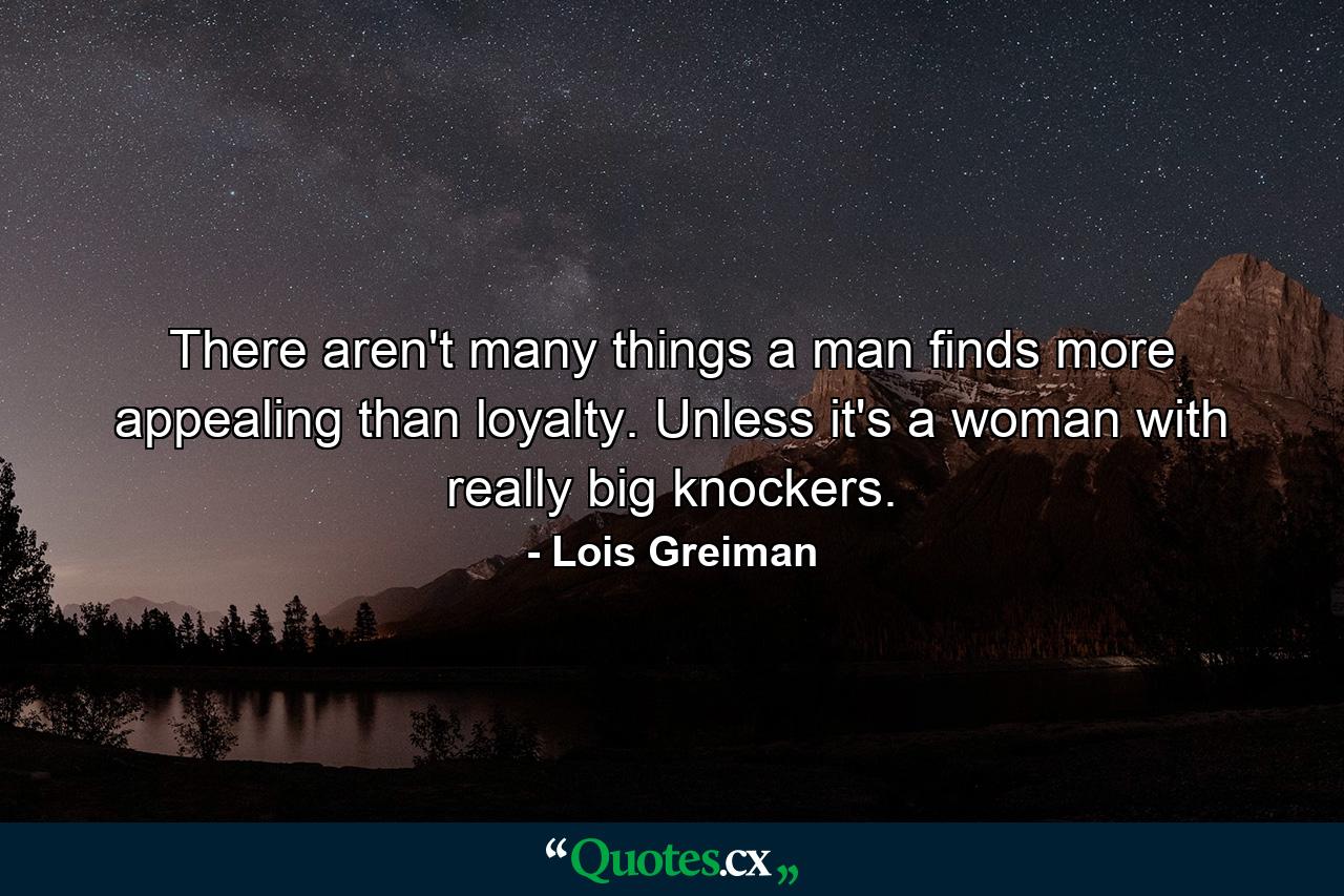 There aren't many things a man finds more appealing than loyalty. Unless it's a woman with really big knockers. - Quote by Lois Greiman