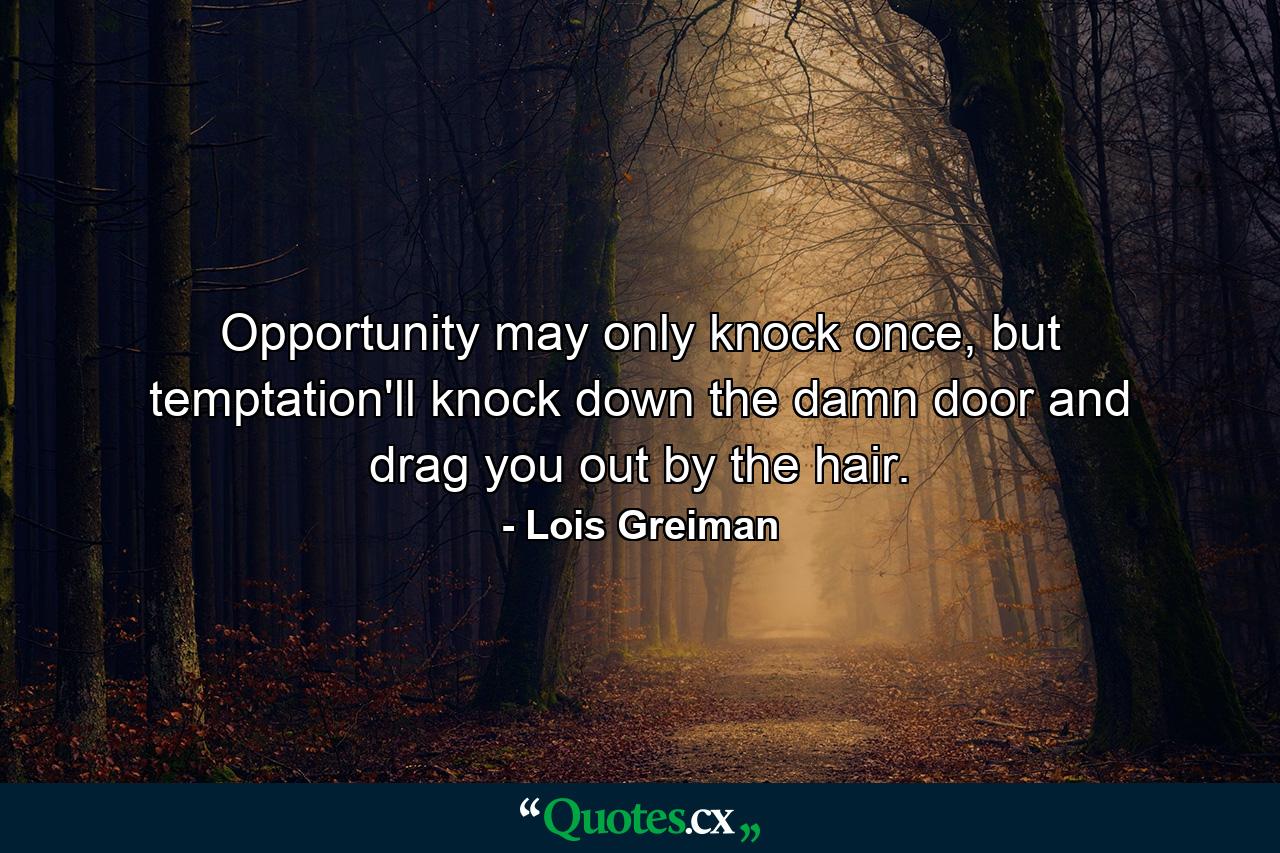 Opportunity may only knock once, but temptation'll knock down the damn door and drag you out by the hair. - Quote by Lois Greiman