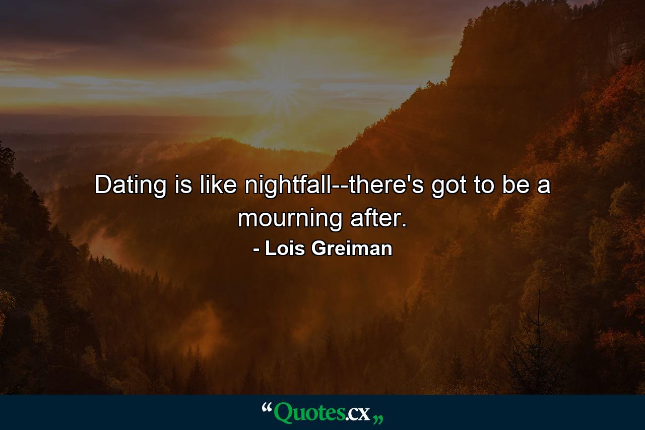 Dating is like nightfall--there's got to be a mourning after. - Quote by Lois Greiman