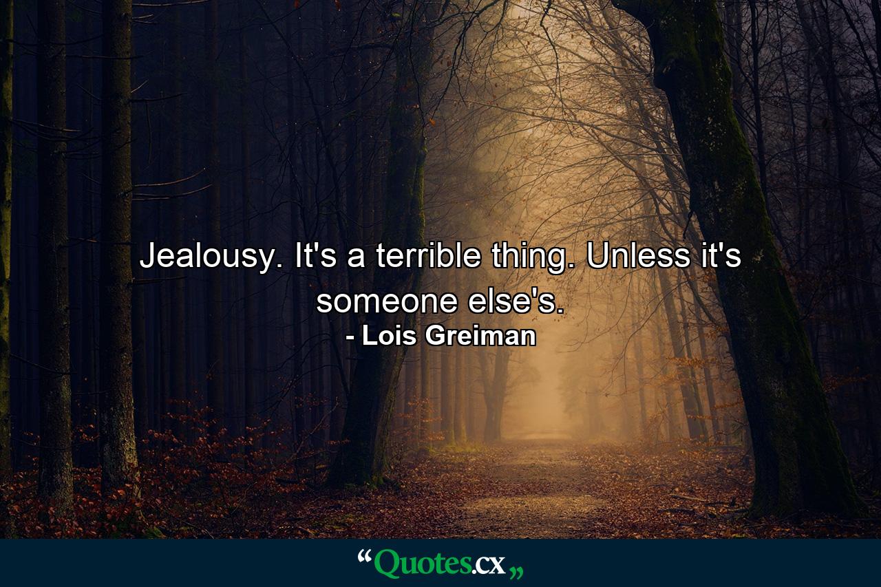 Jealousy. It's a terrible thing. Unless it's someone else's. - Quote by Lois Greiman