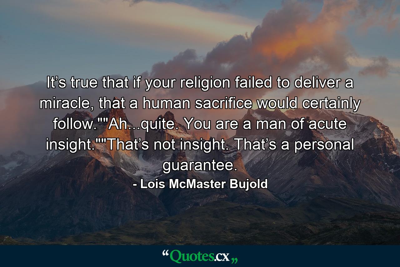 It’s true that if your religion failed to deliver a miracle, that a human sacrifice would certainly follow.