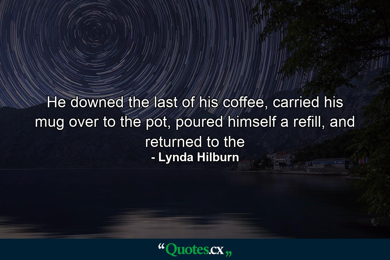 He downed the last of his coffee, carried his mug over to the pot, poured himself a refill, and returned to the - Quote by Lynda Hilburn