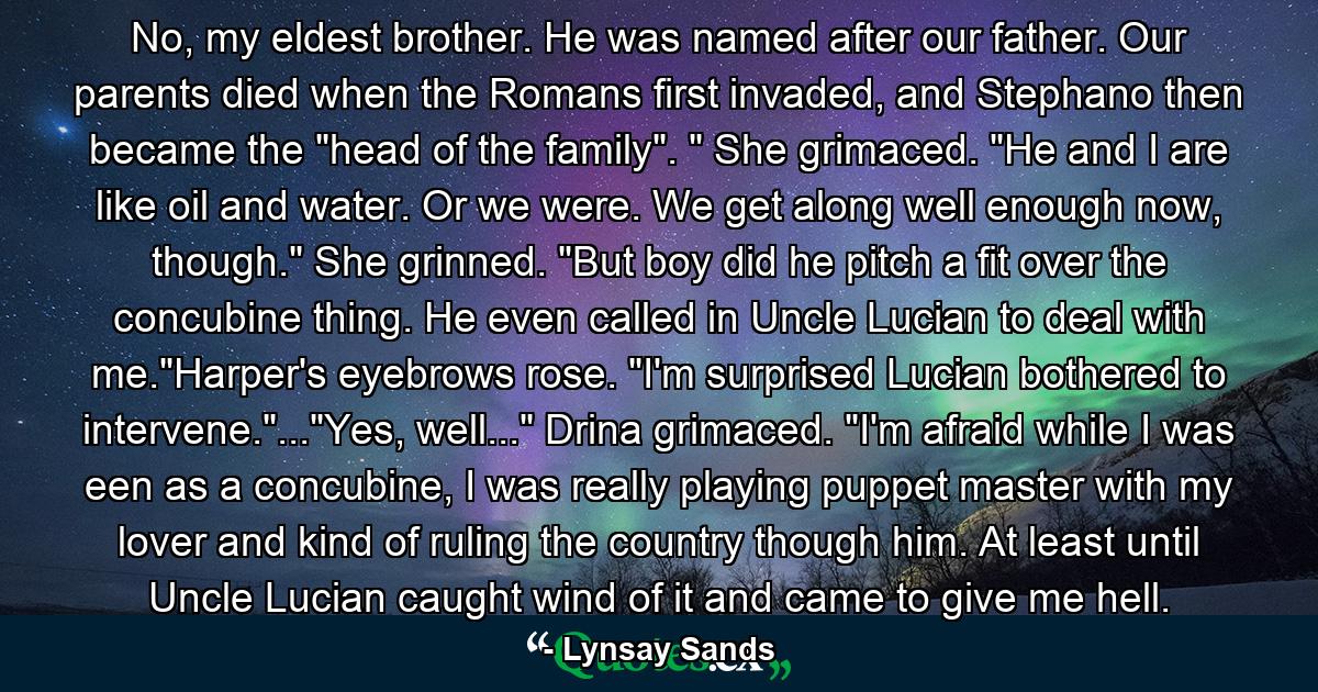 No, my eldest brother. He was named after our father. Our parents died when the Romans first invaded, and Stephano then became the 