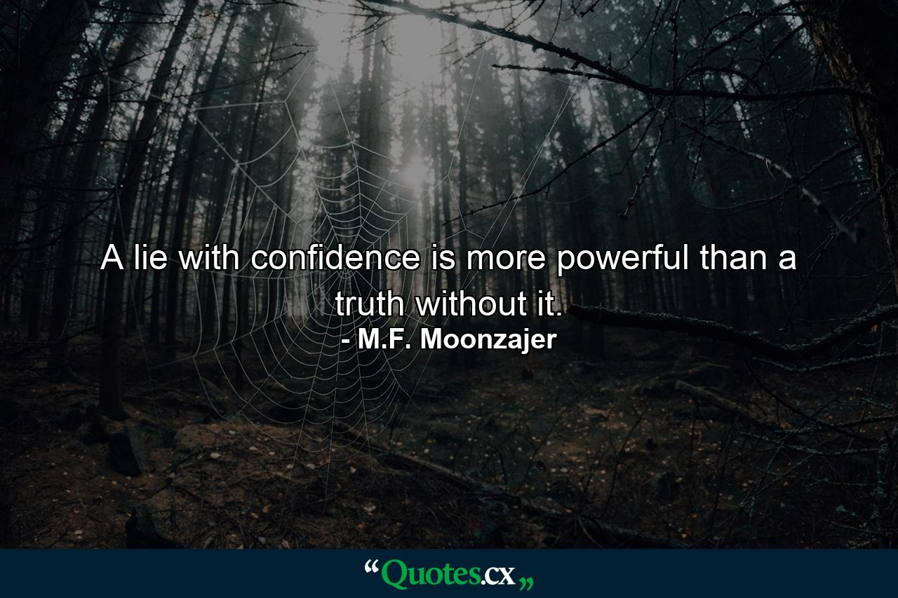 A lie with confidence is more powerful than a truth without it. - Quote by M.F. Moonzajer