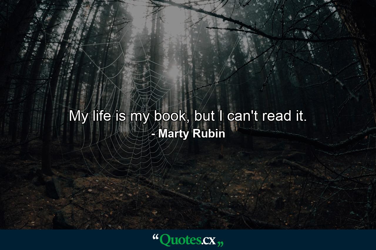 My life is my book, but I can't read it. - Quote by Marty Rubin