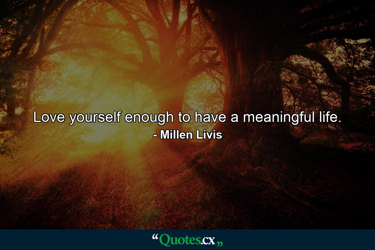 Love yourself enough to have a meaningful life. - Quote by Millen Livis