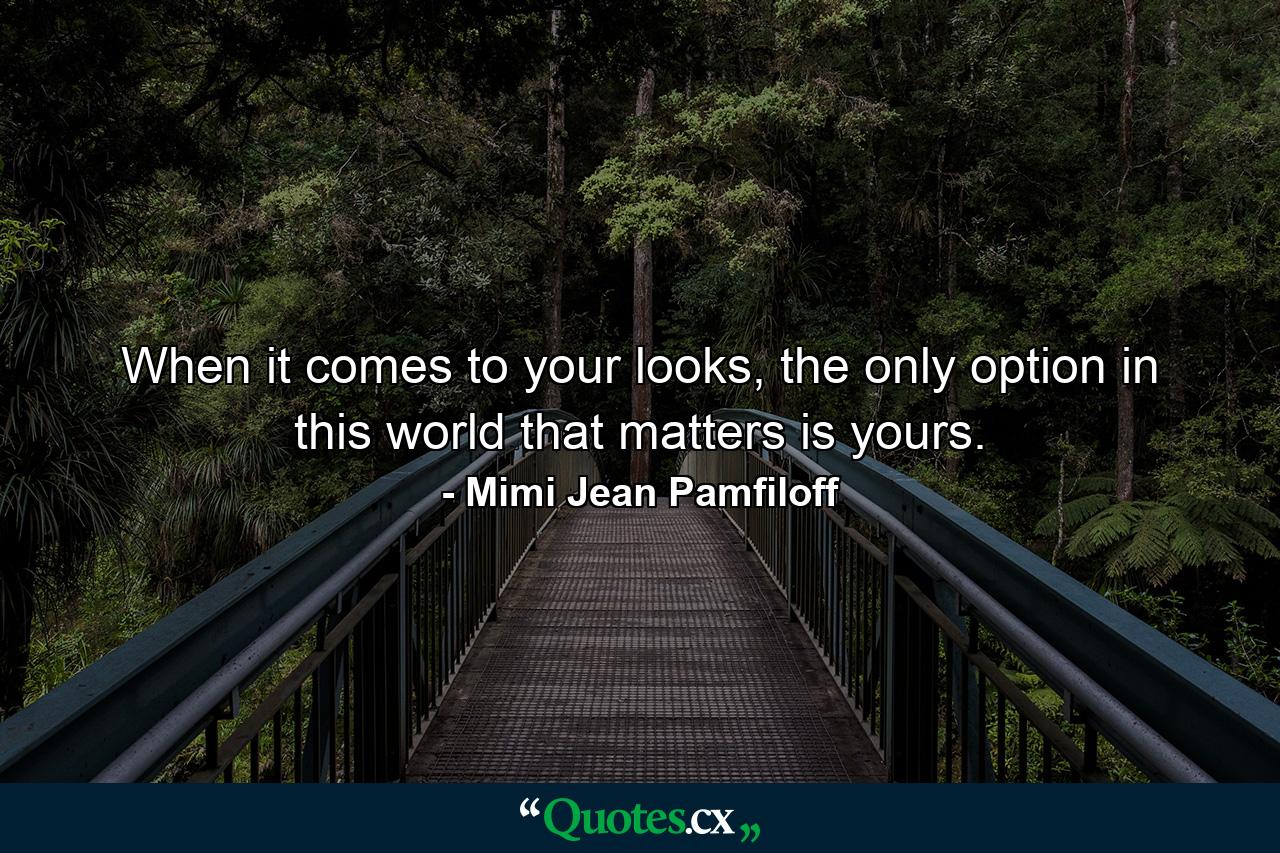 When it comes to your looks, the only option in this world that matters is yours. - Quote by Mimi Jean Pamfiloff