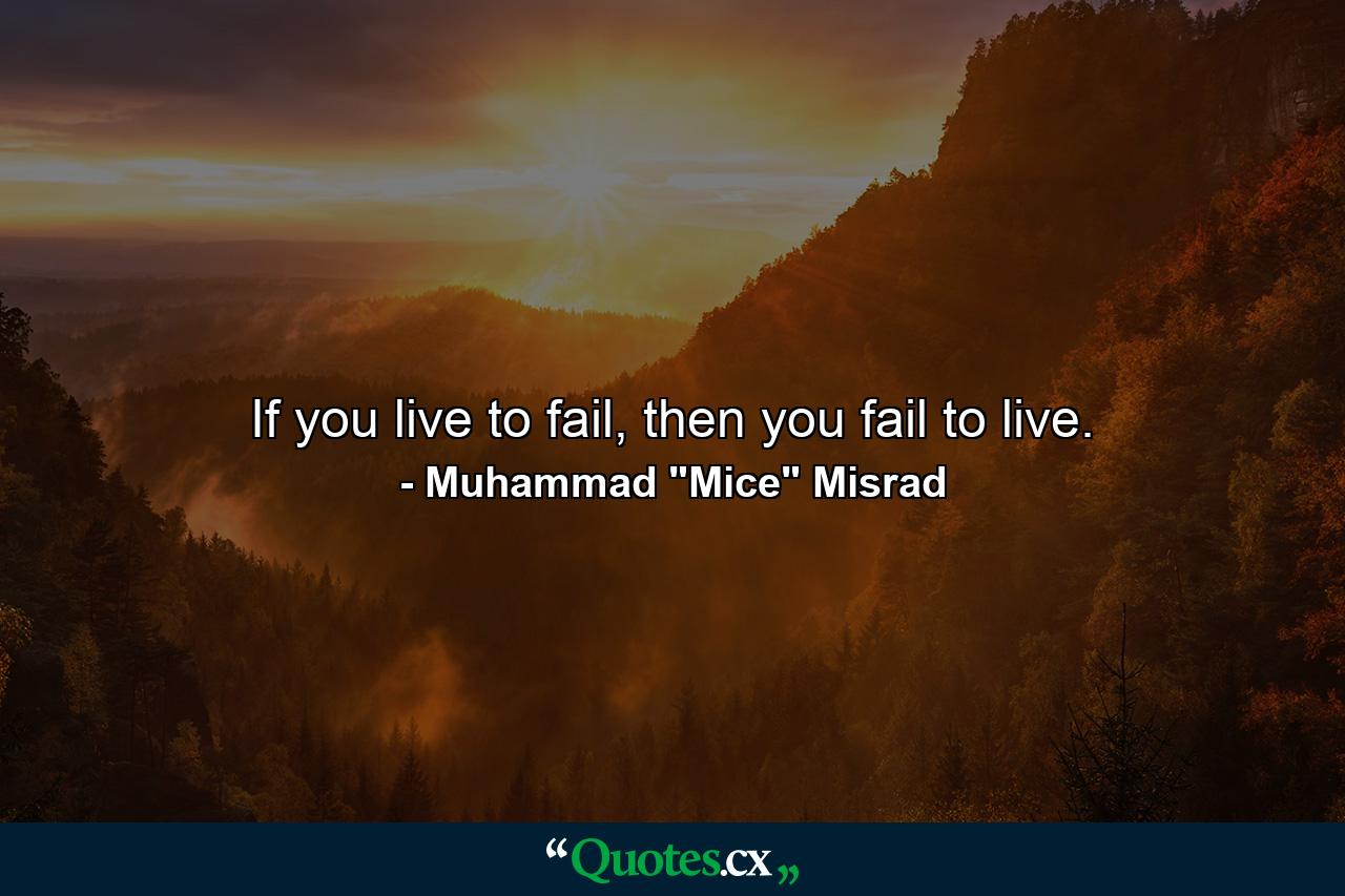 If you live to fail, then you fail to live. - Quote by Muhammad 